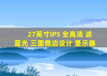 27英寸IPS 全高清 滤蓝光 三面微边设计 显示器